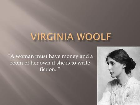 “A woman must have money and a room of her own if she is to write fiction. “