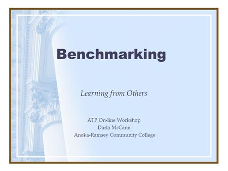 Benchmarking Learning from Others ATP On-line Workshop Darla McCann Anoka-Ramsey Community College.