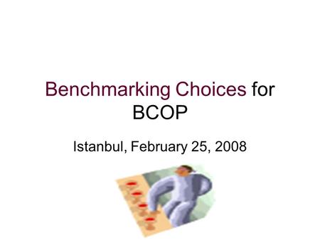 Benchmarking Choices for BCOP Istanbul, February 25, 2008.