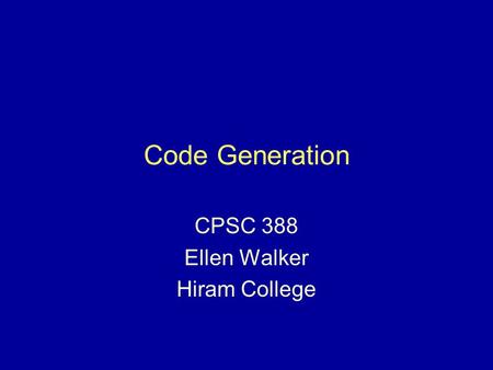 Code Generation CPSC 388 Ellen Walker Hiram College.