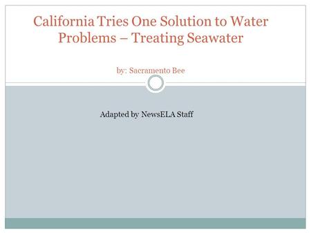 California Tries One Solution to Water Problems – Treating Seawater by: Sacramento Bee Adapted by NewsELA Staff.