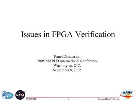 12005 MAPLDIssues in FPGA Verification Panel Discussion 2005 MAPLD International Conference Washington, D.C. September 6, 2005.