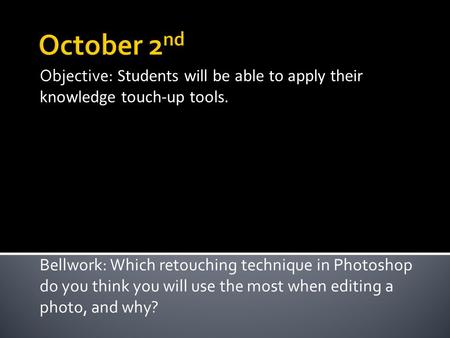 Objective: Students will be able to apply their knowledge touch-up tools. Bellwork: Which retouching technique in Photoshop do you think you will use the.