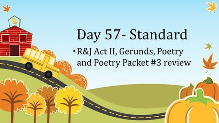 Day 57- Standard R&J Act II, Gerunds, Poetry and Poetry Packet #3 review.