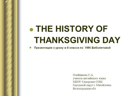 THE HISTORY OF THANKSGIVING DAY Презентация к уроку в 8 классе по УМК Биболетовой Олейникова С.А. учитель английского языка МКОУ Сидорская СОШ Городской.