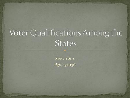 Sect. 1 & 2 Pgs. 132-136. States can’t violate constitution when making voting requirements. States can’t have different requirements. 15 th Amendment-