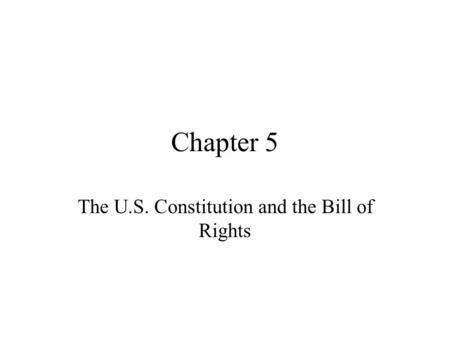 Chapter 5 The U.S. Constitution and the Bill of Rights.