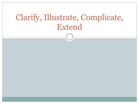 Clarify, Illustrate, Complicate, Extend