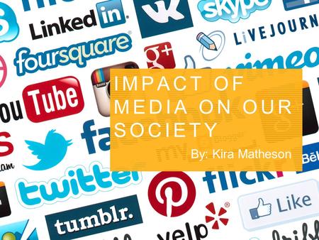 By: Kira Matheson IMPACT OF MEDIA ON OUR SOCIETY.