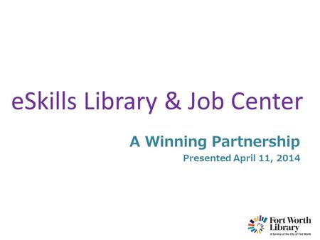 ESkills Library & Job Center A Winning Partnership Presented April 11, 2014.