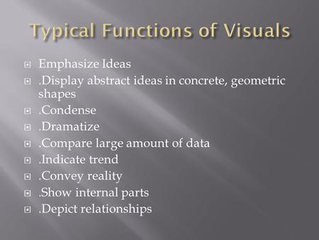  Emphasize Ideas .Display abstract ideas in concrete, geometric shapes .Condense .Dramatize .Compare large amount of data .Indicate trend .Convey.