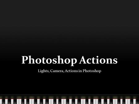 Photoshop Actions Lights, Camera, Actions in Photoshop.