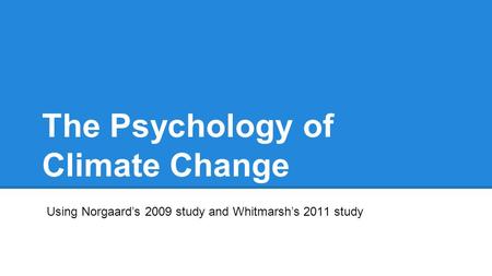 The Psychology of Climate Change Using Norgaard’s 2009 study and Whitmarsh’s 2011 study.