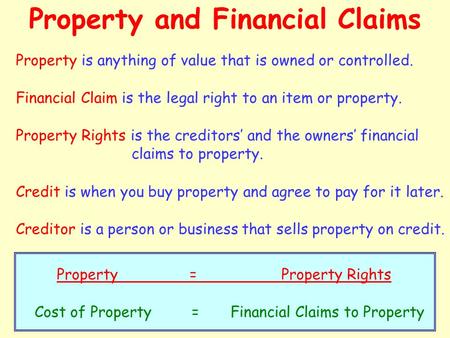 Property and Financial Claims Property is anything of value that is owned or controlled. Financial Claim is the legal right to an item or property. Property.