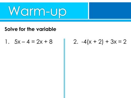 Solve for the variable 1. 5x – 4 = 2x + 8 2. -4(x + 2) + 3x = 2.