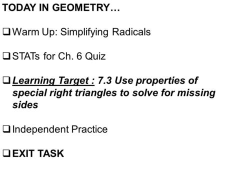 TODAY IN GEOMETRY…  Warm Up: Simplifying Radicals  STATs for Ch. 6 Quiz  Learning Target : 7.3 Use properties of special right triangles to solve for.