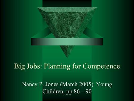 Big Jobs: Planning for Competence Nancy P. Jones (March 2005). Young Children, pp 86 – 90.