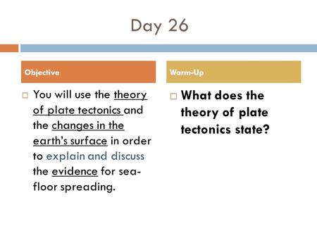 Day 26  You will use the theory of plate tectonics and the changes in the earth’s surface in order to explain and discuss the evidence for sea- floor.