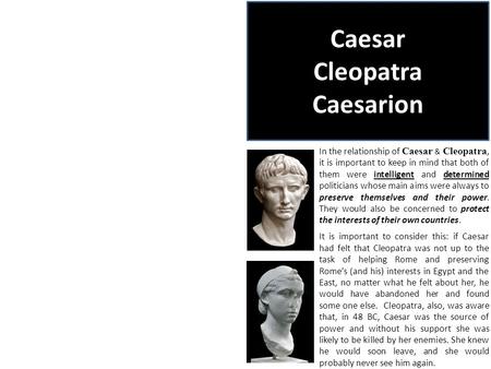 Caesar Cleopatra Caesarion In the relationship of Caesar & Cleopatra, it is important to keep in mind that both of them were intelligent and determined.