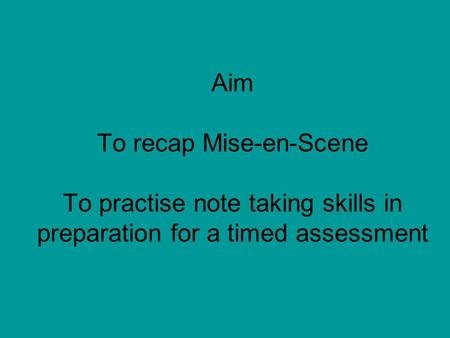 Aim To recap Mise-en-Scene To practise note taking skills in preparation for a timed assessment.