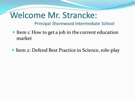 Welcome Mr. Strancke: Principal Shorewood Intermediate School Item 1: How to get a job in the current education market Item 2: Defend Best Practice in.