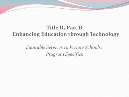 Title II, Part D Enhancing Education through Technology Equitable Services to Private Schools: Program Specifics.