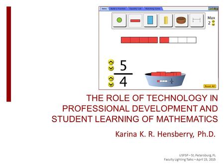 THE ROLE OF TECHNOLOGY IN PROFESSIONAL DEVELOPMENT AND STUDENT LEARNING OF MATHEMATICS Karina K. R. Hensberry, Ph.D. USFSP – St. Petersburg, FL Faculty.