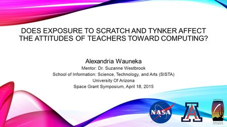 DOES EXPOSURE TO SCRATCH AND TYNKER AFFECT THE ATTITUDES OF TEACHERS TOWARD COMPUTING? Alexandria Wauneka Mentor: Dr. Suzanne Westbrook School of Information: