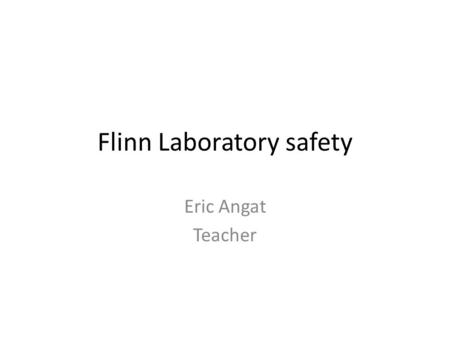 Flinn Laboratory safety Eric Angat Teacher. Write 10 Laboratory Safety Tips in your notebook. https://www.youtube.com/watch?v=V- fNpaOX0-g.