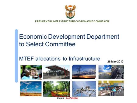 Status: Confidential Economic Development Department to Select Committee MTEF allocations to Infrastructure PRESIDENTIAL INFRASTRUCTURE COORDINATING COMMISSION.