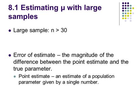 8.1 Estimating µ with large samples Large sample: n > 30 Error of estimate – the magnitude of the difference between the point estimate and the true parameter.