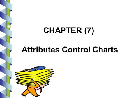 1 CHAPTER (7) Attributes Control Charts. 2 Introduction Data that can be classified into one of several categories or classifications is known as attribute.