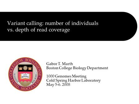 Variant calling: number of individuals vs. depth of read coverage Gabor T. Marth Boston College Biology Department 1000 Genomes Meeting Cold Spring Harbor.