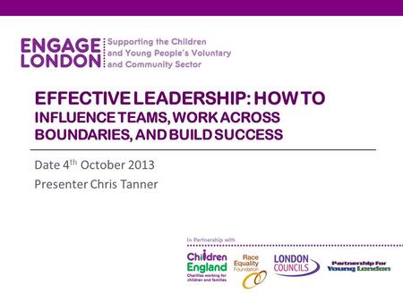 EFFECTIVE LEADERSHIP: HOW TO INFLUENCE TEAMS, WORK ACROSS BOUNDARIES, AND BUILD SUCCESS Date 4 th October 2013 Presenter Chris Tanner.