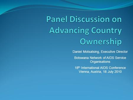 Daniel Motsatsing, Executive Director Botswana Network of AIDS Service Organisations 18 th International AIDS Conference Vienna, Austria, 18 July 2010.