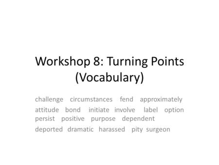 Workshop 8: Turning Points (Vocabulary) challenge circumstances fend approximately attitude bond initiate involve label option persist positive purpose.