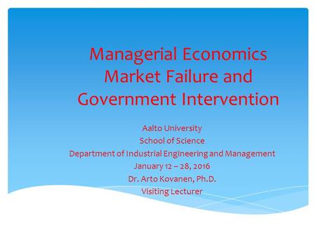 Managerial Economics Market Failure and Government Intervention Aalto University School of Science Department of Industrial Engineering and Management.