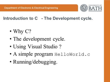 Department of Electronic & Electrical Engineering Introduction to C - The Development cycle. Why C? The development cycle. Using Visual Studio ? A simple.