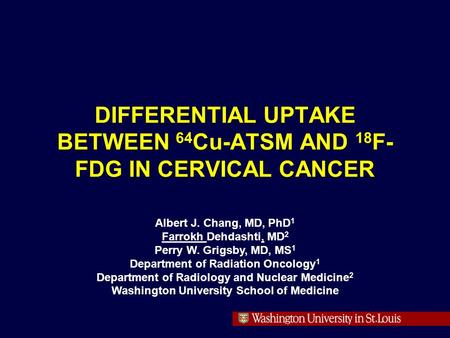 Albert J. Chang, MD, PhD 1 Farrokh Dehdashti, MD 2 Perry W. Grigsby, MD, MS 1 Department of Radiation Oncology 1 Department of Radiology and Nuclear Medicine.