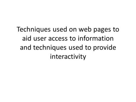 Techniques used on web pages to aid user access to information and techniques used to provide interactivity.