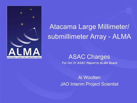 Atacama Large Millimeter/ submillimeter Array - ALMA ASAC Charges For Oct 31 ASAC Report to ALMA Board Al Wootten JAO Interim Project Scientist.