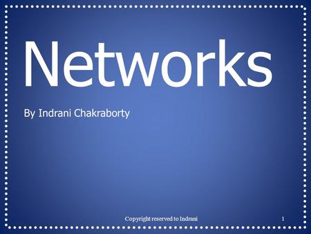 Networks By Indrani Chakraborty 1Copyright reserved to Indrani.