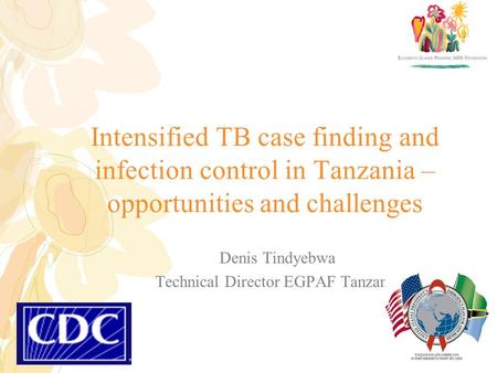 Intensified TB case finding and infection control in Tanzania – opportunities and challenges Denis Tindyebwa Technical Director EGPAF Tanzania.