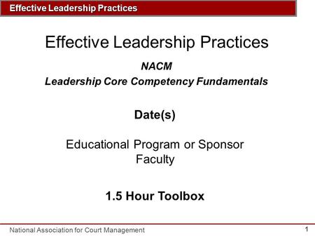 Insert Course Title Here National Association for Court Management Effective Leadership Practices 1 NACM Leadership Core Competency Fundamentals Date(s)