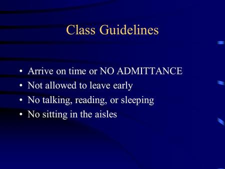 Class Guidelines Arrive on time or NO ADMITTANCE Not allowed to leave early No talking, reading, or sleeping No sitting in the aisles.