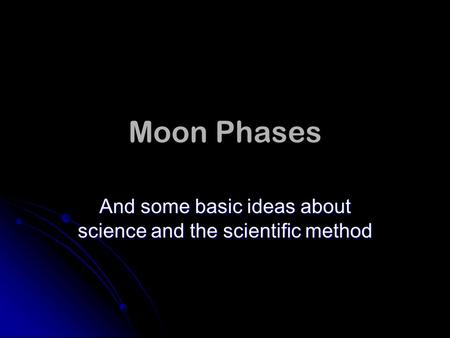 Moon Phases And some basic ideas about science and the scientific method.