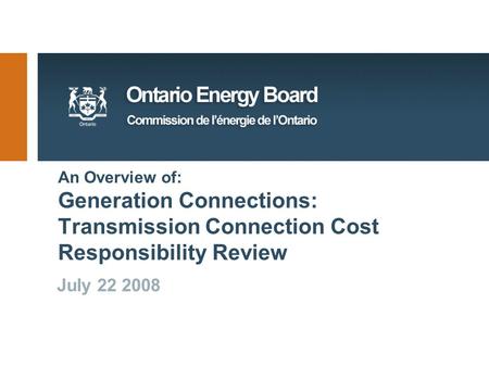 An Overview of: Generation Connections: Transmission Connection Cost Responsibility Review July 22 2008.