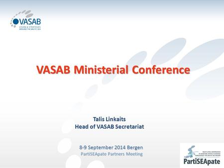 VASAB Ministerial Conference Talis Linkaits Head of VASAB Secretariat 8-9 September 2014 Bergen PartiSEApate Partners Meeting PartiSEApate Partners Meeting.