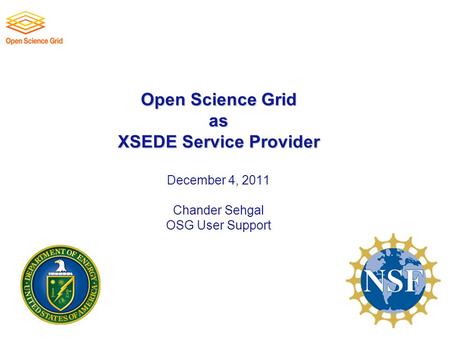 Open Science Grid as XSEDE Service Provider Open Science Grid as XSEDE Service Provider December 4, 2011 Chander Sehgal OSG User Support.