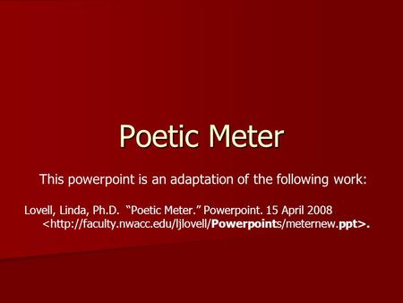 Poetic Meter This powerpoint is an adaptation of the following work: Lovell, Linda, Ph.D. “Poetic Meter.” Powerpoint. 15 April 2008.